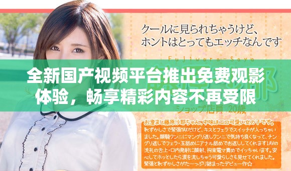全新国产视频平台推出免费观影体验，畅享精彩内容不再受限