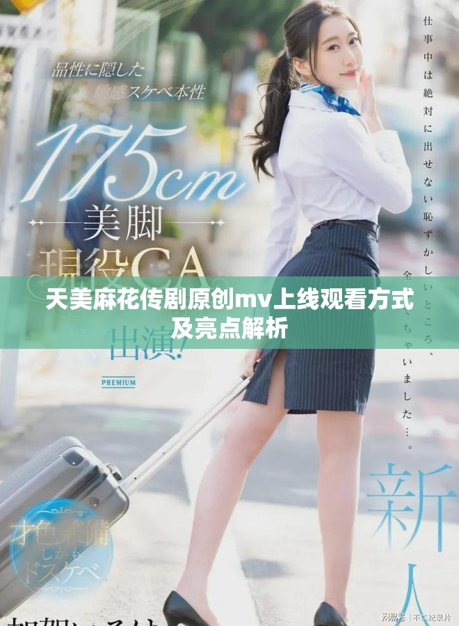 天美麻花传剧原创mv上线观看方式及亮点解析