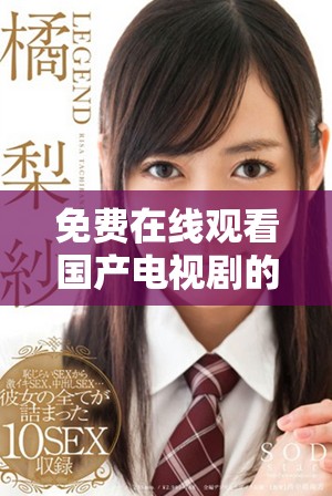 免费在线观看国产电视剧的最佳选择及观看方式完全解析