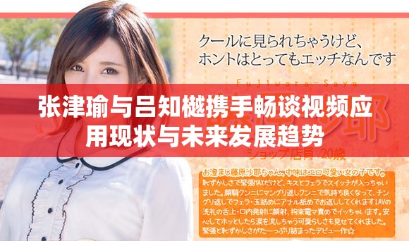 张津瑜与吕知樾携手畅谈视频应用现状与未来发展趋势