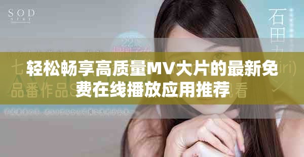 轻松畅享高质量MV大片的最新免费在线播放应用推荐