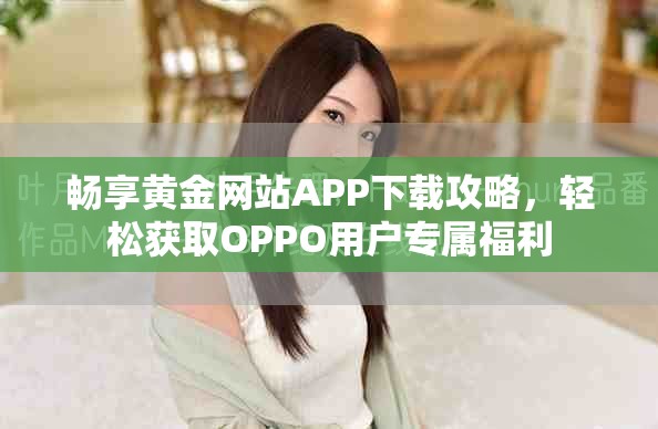 畅享黄金网站APP下载攻略，轻松获取OPPO用户专属福利