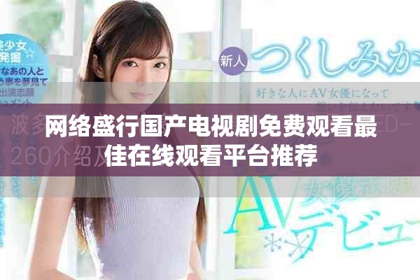 网络盛行国产电视剧免费观看最佳在线观看平台推荐