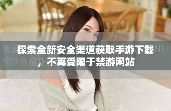探索全新安全渠道获取手游下载，不再受限于禁游网站