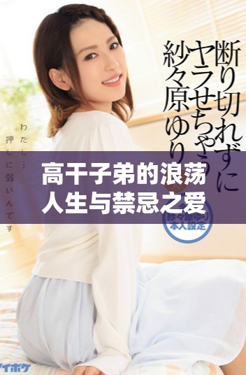 高干子弟的浪荡人生与禁忌之爱交织的故事