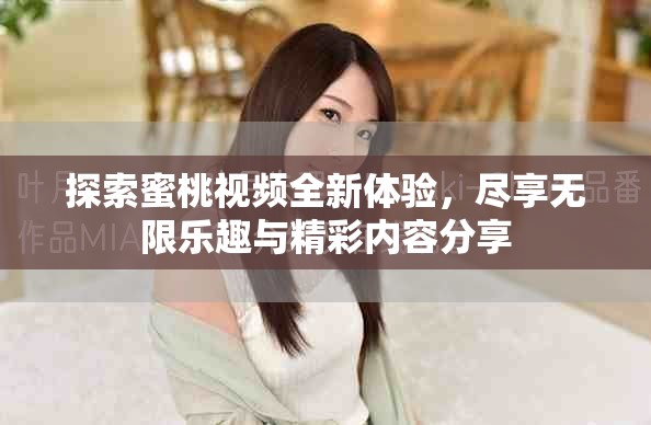探索蜜桃视频全新体验，尽享无限乐趣与精彩内容分享