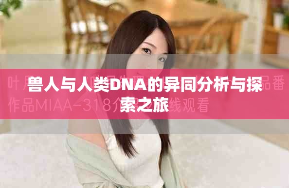 兽人与人类DNA的异同分析与探索之旅