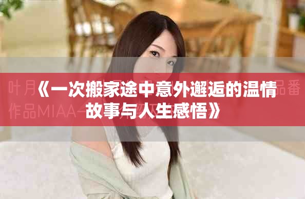 《一次搬家途中意外邂逅的温情故事与人生感悟》