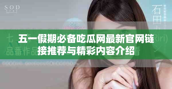五一假期必备吃瓜网最新官网链接推荐与精彩内容介绍
