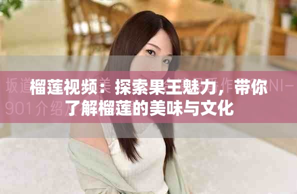 榴莲视频：探索果王魅力，带你了解榴莲的美味与文化