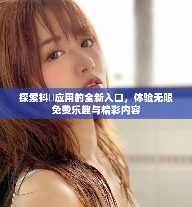 探索抖抈应用的全新入口，体验无限免费乐趣与精彩内容