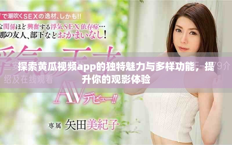 探索黄瓜视频app的独特魅力与多样功能，提升你的观影体验
