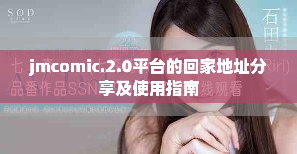 jmcomic.2.0平台的回家地址分享及使用指南