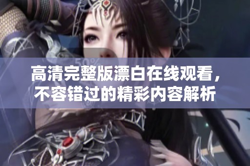 高清完整版漂白在线观看，不容错过的精彩内容解析