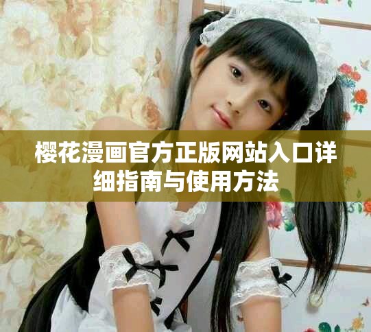樱花漫画官方正版网站入口详细指南与使用方法