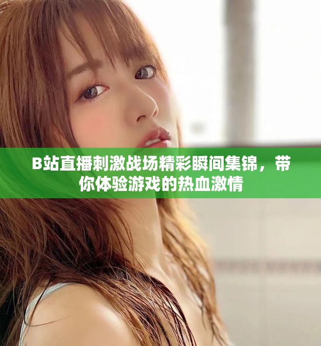 B站直播刺激战场精彩瞬间集锦，带你体验游戏的热血激情