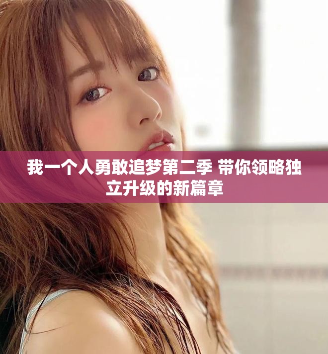 我一个人勇敢追梦第二季 带你领略独立升级的新篇章