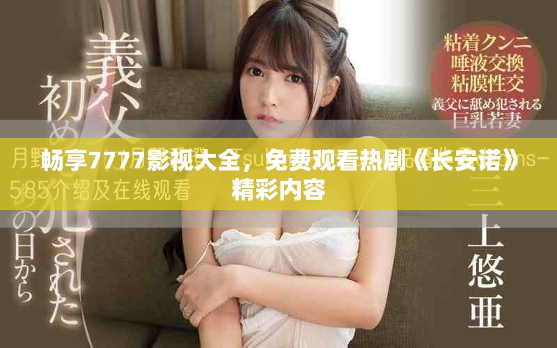 畅享7777影视大全，免费观看热剧《长安诺》精彩内容
