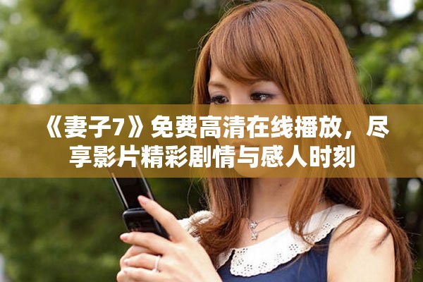《妻子7》免费高清在线播放，尽享影片精彩剧情与感人时刻