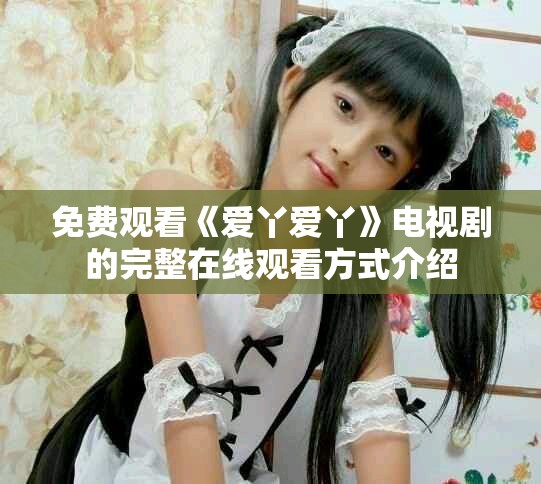免费观看《爱丫爱丫》电视剧的完整在线观看方式介绍