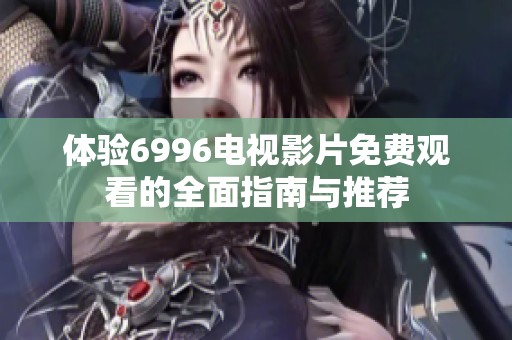 体验6996电视影片免费观看的全面指南与推荐