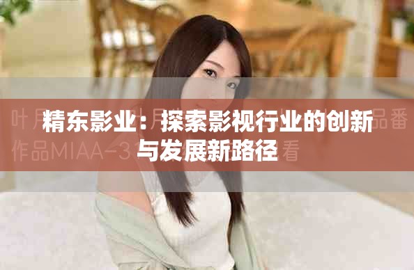 精东影业：探索影视行业的创新与发展新路径