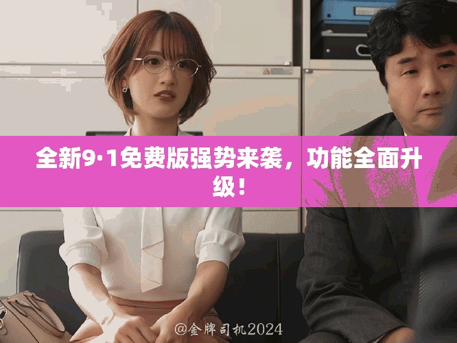全新9·1免费版强势来袭，功能全面升级！