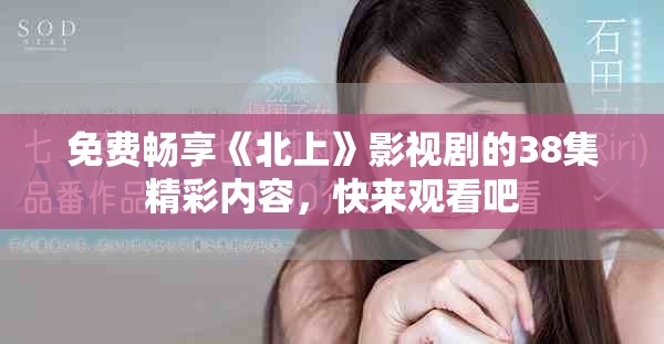 免费畅享《北上》影视剧的38集精彩内容，快来观看吧