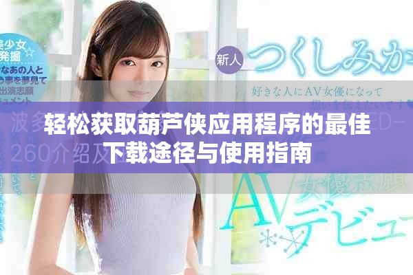 轻松获取葫芦侠应用程序的最佳下载途径与使用指南