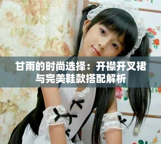甘雨的时尚选择：开襟开叉裙与完美鞋款搭配解析