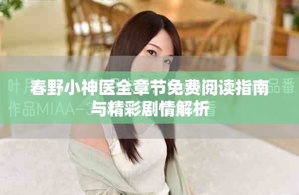 春野小神医全章节免费阅读指南与精彩剧情解析