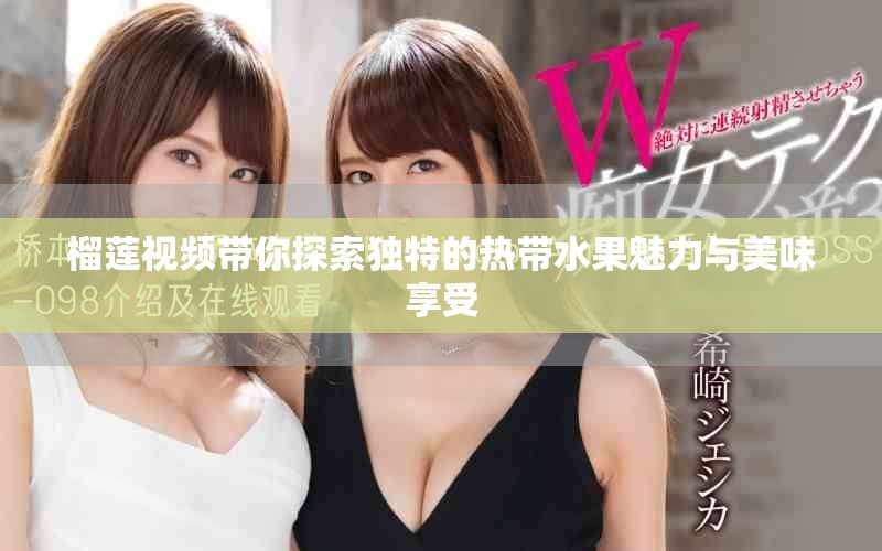 榴莲视频带你探索独特的热带水果魅力与美味享受