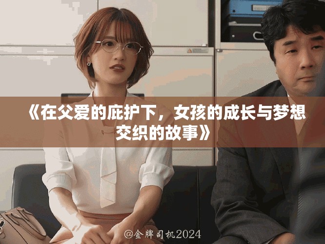 《在父爱的庇护下，女孩的成长与梦想交织的故事》
