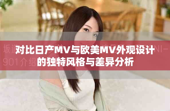 对比日产MV与欧美MV外观设计的独特风格与差异分析