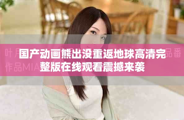 国产动画熊出没重返地球高清完整版在线观看震撼来袭