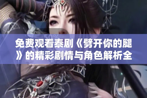 免费观看泰剧《劈开你的腿》的精彩剧情与角色解析全指南