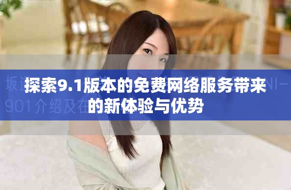 探索9.1版本的免费网络服务带来的新体验与优势
