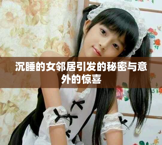 沉睡的女邻居引发的秘密与意外的惊喜