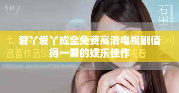 爱丫爱丫成全免费高清电视剧值得一看的娱乐佳作