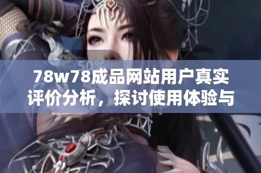 78w78成品网站用户真实评价分析，探讨使用体验与服务质量