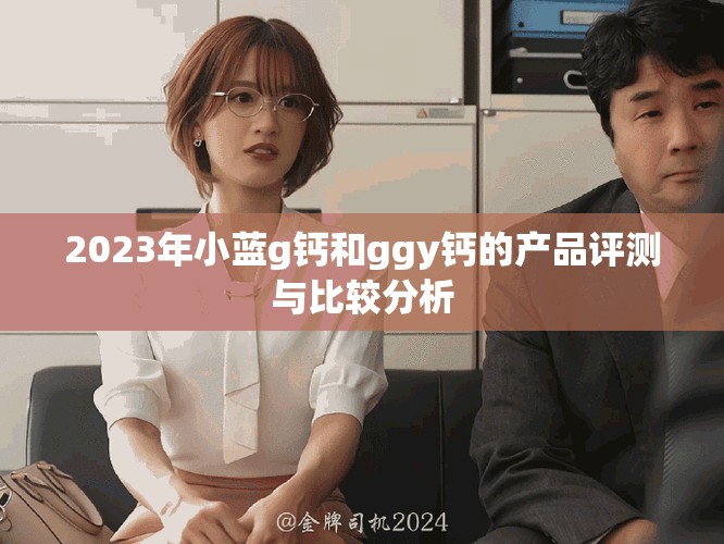 2023年小蓝g钙和ggy钙的产品评测与比较分析