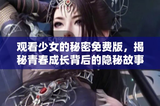 观看少女的秘密免费版，揭秘青春成长背后的隐秘故事