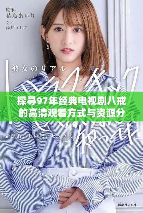探寻97年经典电视剧八戒的高清观看方式与资源分享