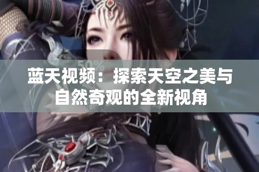 蓝天视频：探索天空之美与自然奇观的全新视角