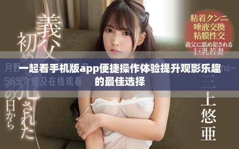 一起看手机版app便捷操作体验提升观影乐趣的最佳选择