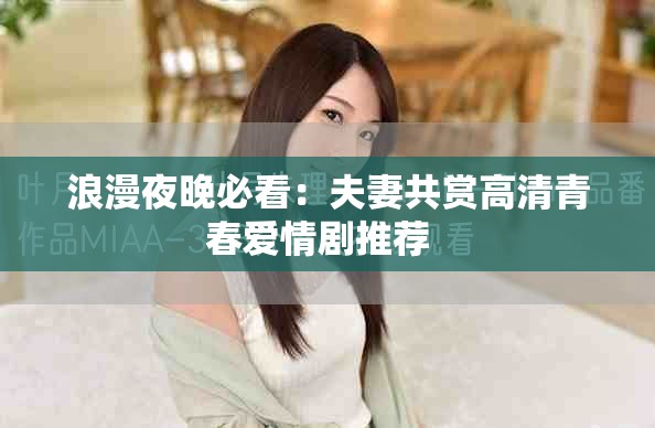 浪漫夜晚必看：夫妻共赏高清青春爱情剧推荐  
