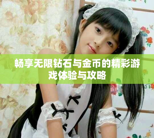 畅享无限钻石与金币的精彩游戏体验与攻略
