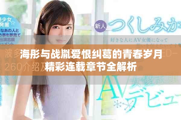 海彤与战胤爱恨纠葛的青春岁月精彩连载章节全解析