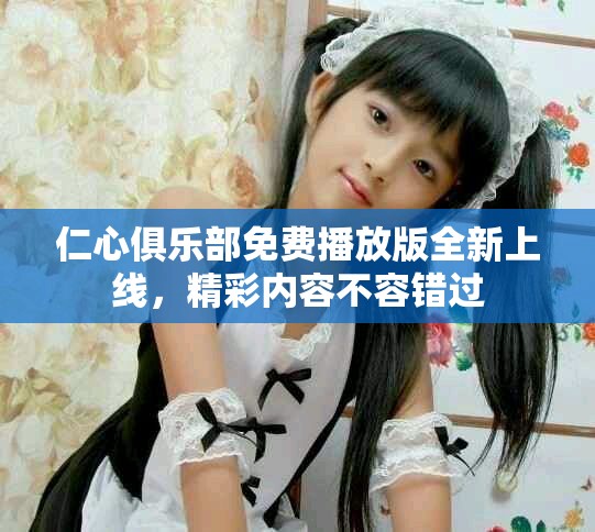 仁心俱乐部免费播放版全新上线，精彩内容不容错过