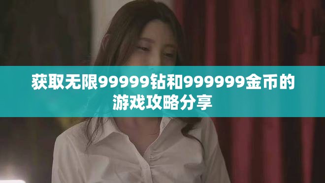 获取无限99999钻和999999金币的游戏攻略分享